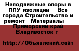Неподвижные опоры в ППУ изоляции. - Все города Строительство и ремонт » Материалы   . Приморский край,Владивосток г.